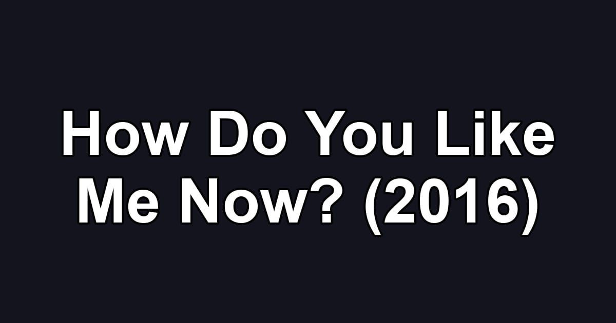 How Do You Like Me Now? (2016)