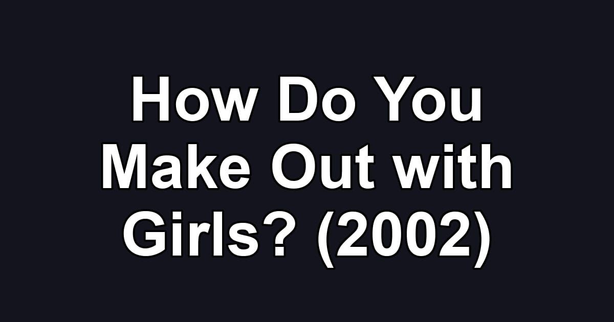 How Do You Make Out with Girls? (2002)