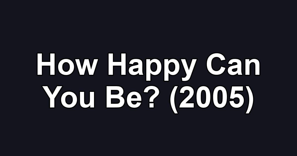 How Happy Can You Be? (2005)