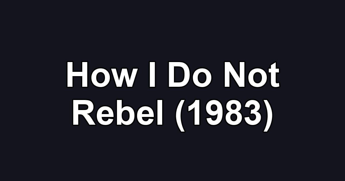 How I Do Not Rebel (1983)