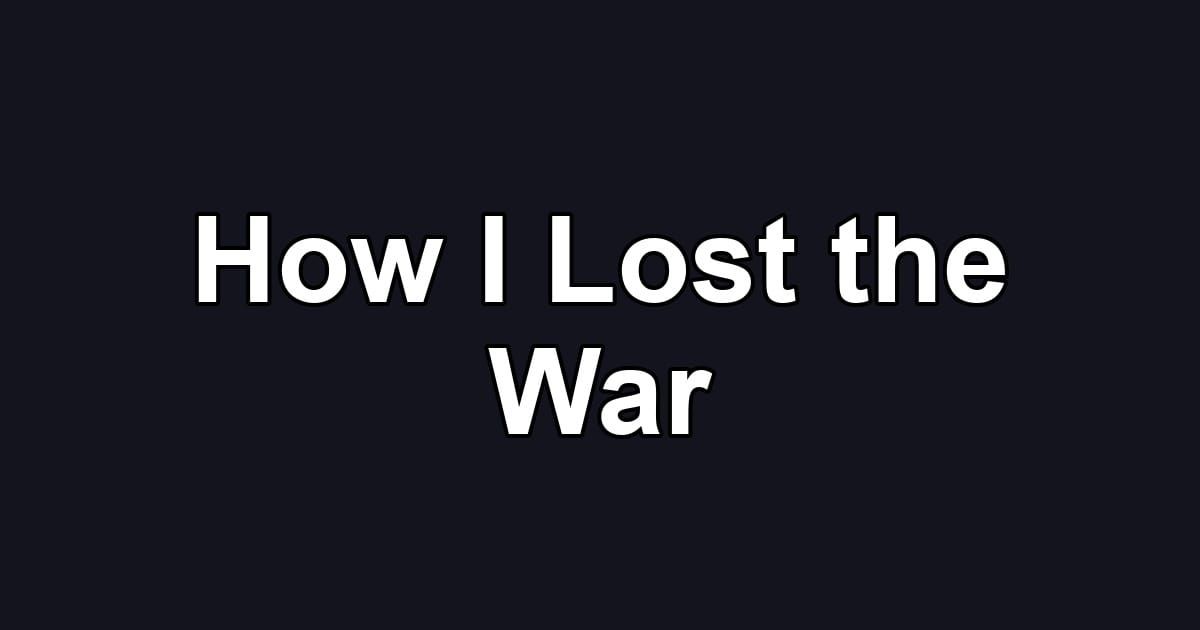 How I Lost the War