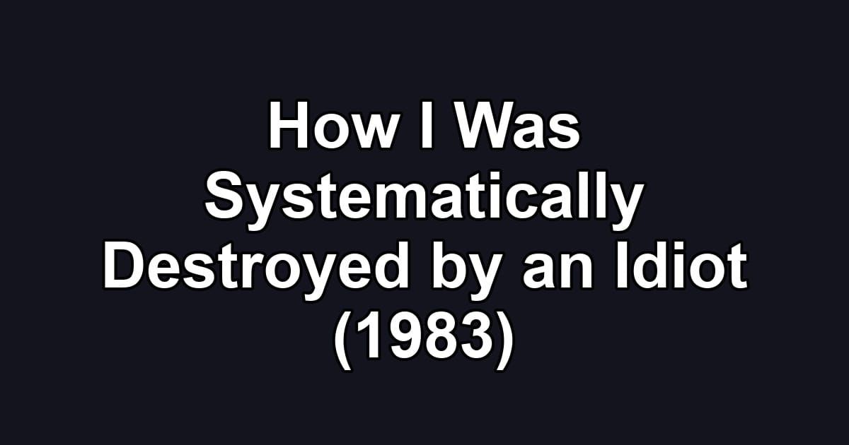 How I Was Systematically Destroyed by an Idiot (1983)