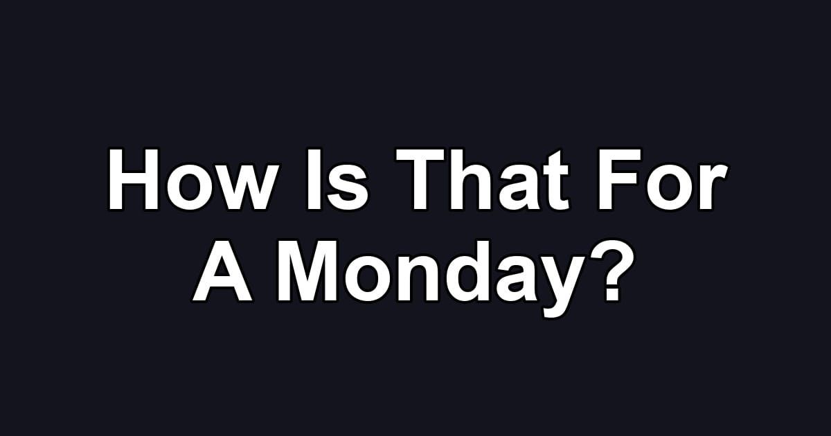 How Is That For A Monday?