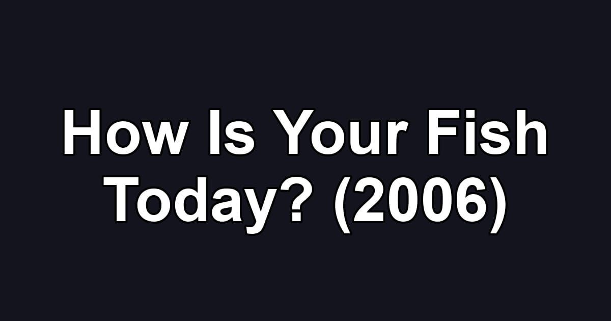 How Is Your Fish Today? (2006)
