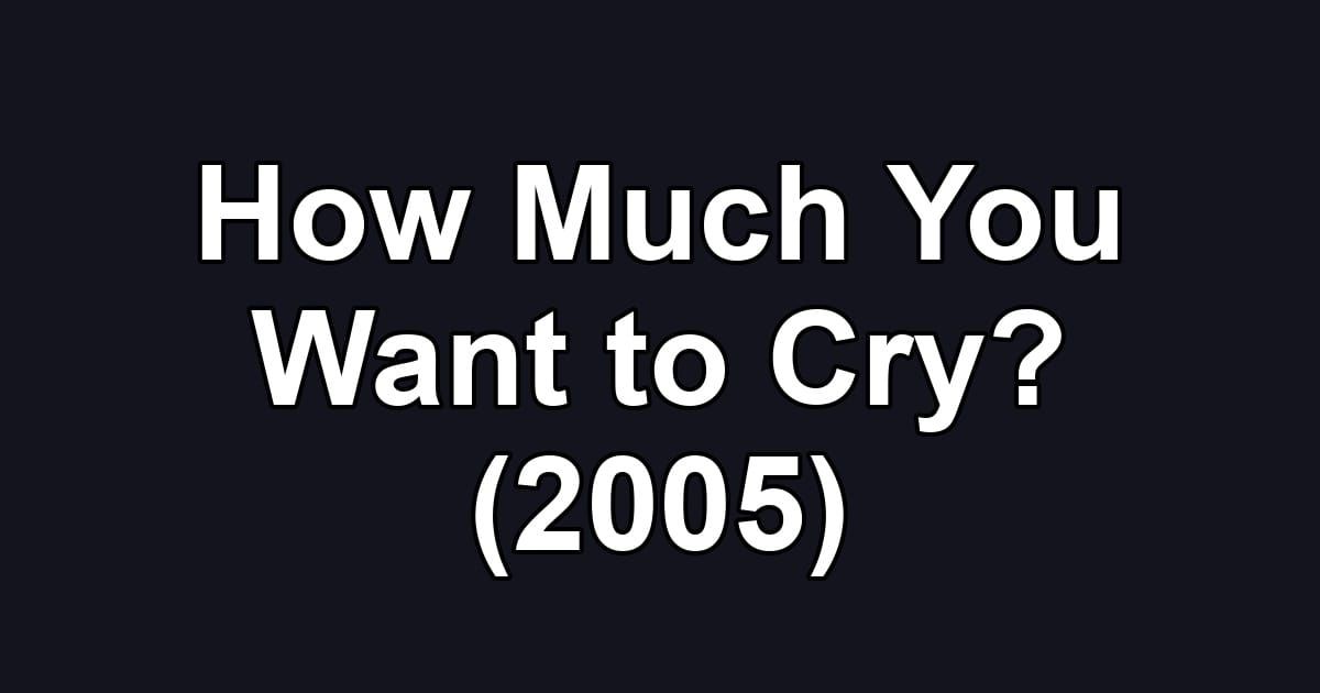 How Much You Want to Cry? (2005)