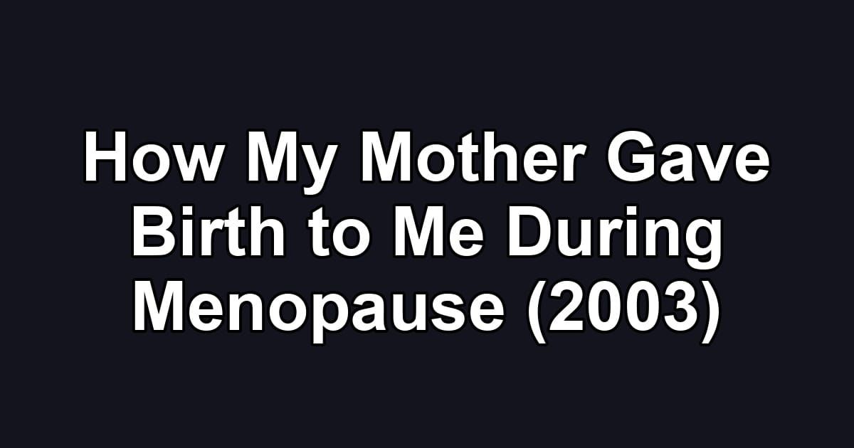 How My Mother Gave Birth to Me During Menopause (2003)
