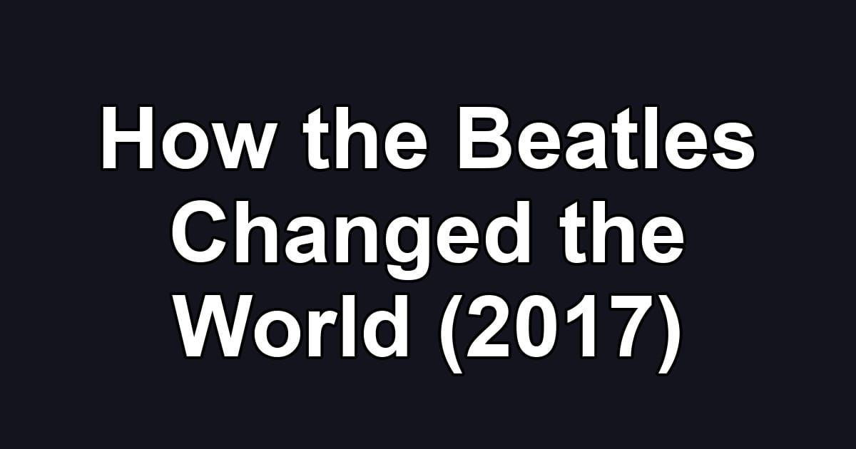 How the Beatles Changed the World (2017)