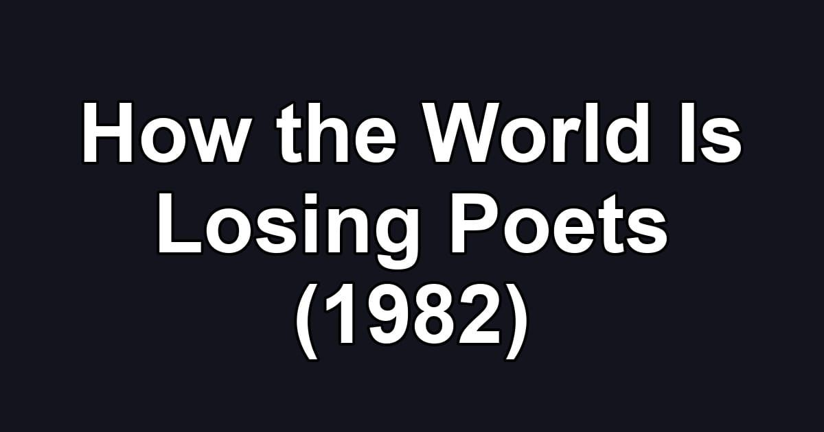 How the World Is Losing Poets (1982)