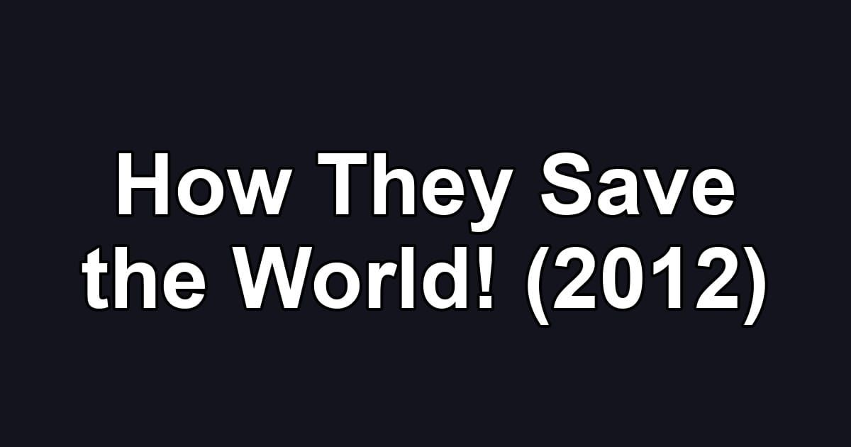How They Save the World! (2012)