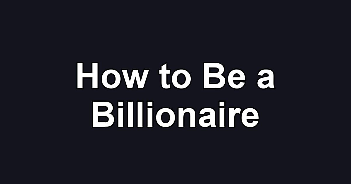 How to Be a Billionaire