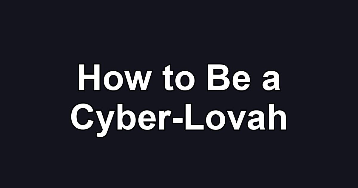 How to Be a Cyber-Lovah