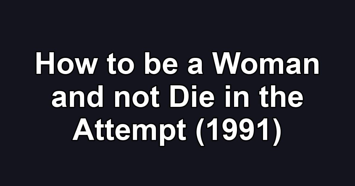 How to be a Woman and not Die in the Attempt (1991)