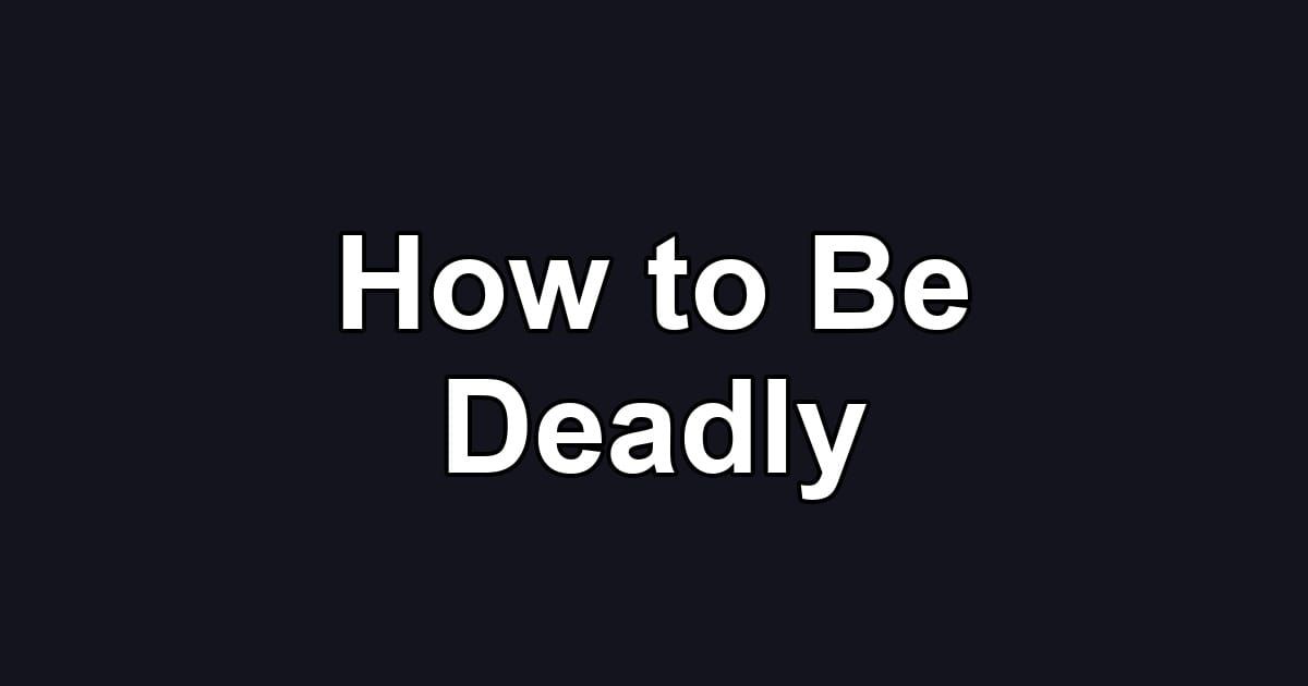 How to Be Deadly