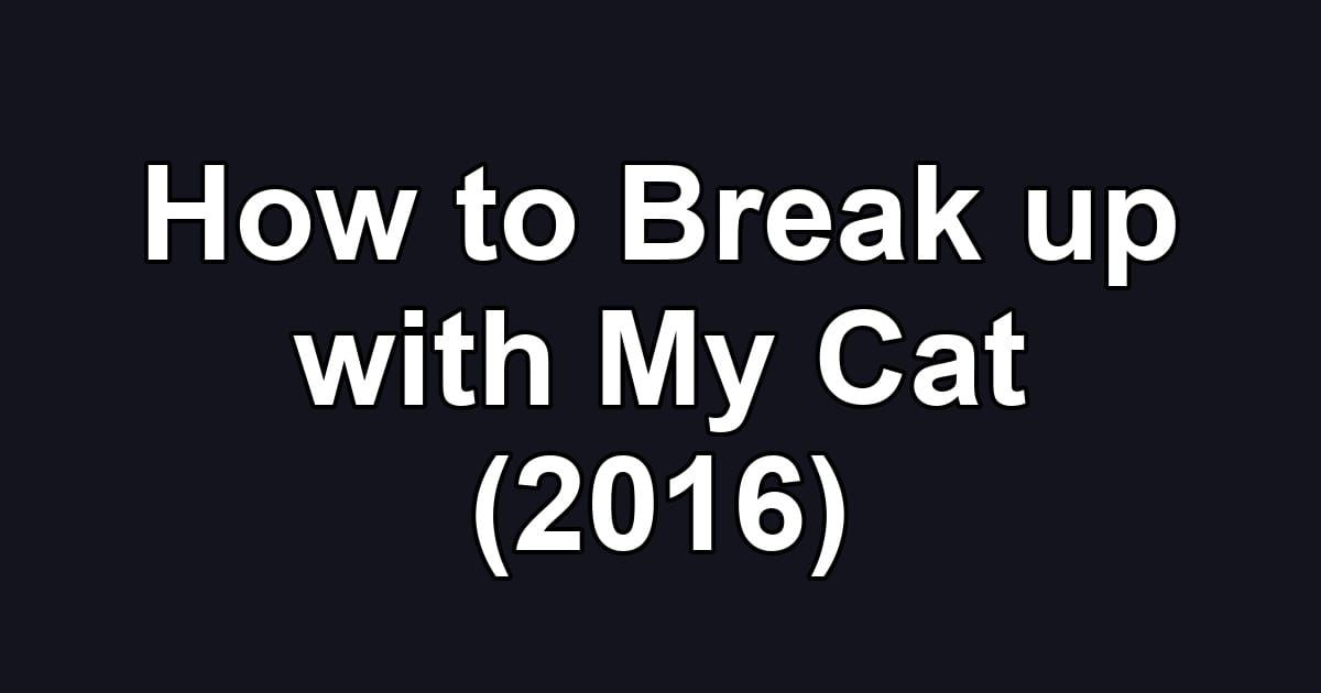 How to Break up with My Cat (2016)