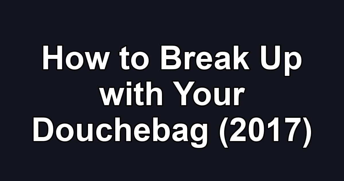 How to Break Up with Your Douchebag (2017)