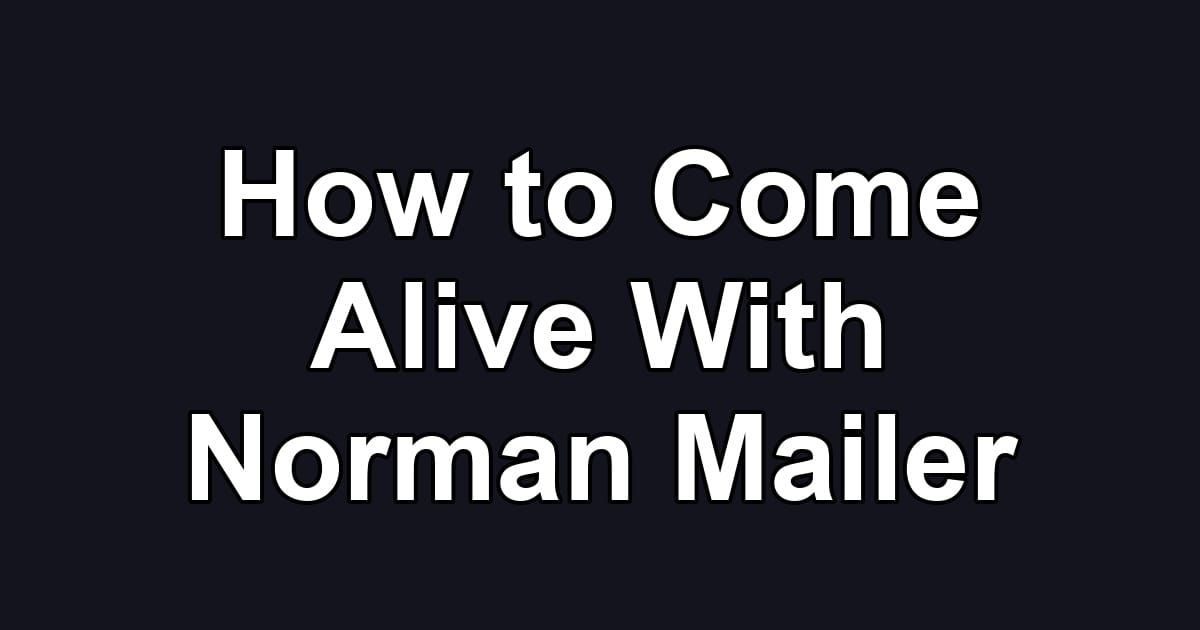 How to Come Alive With Norman Mailer