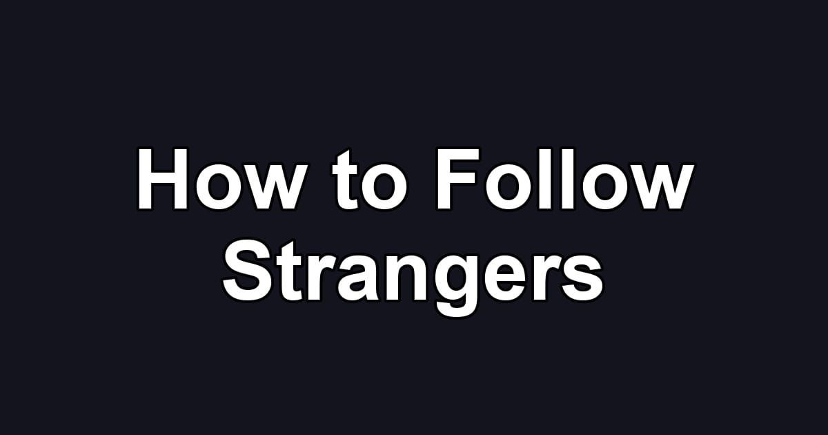 How to Follow Strangers