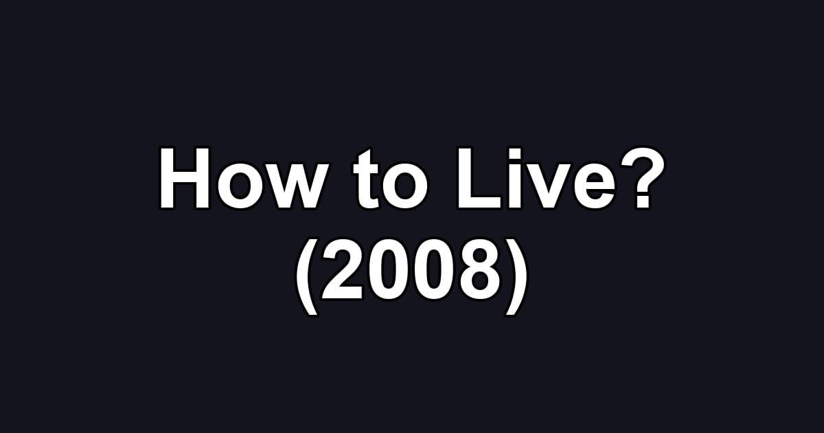How to Live? (2008)