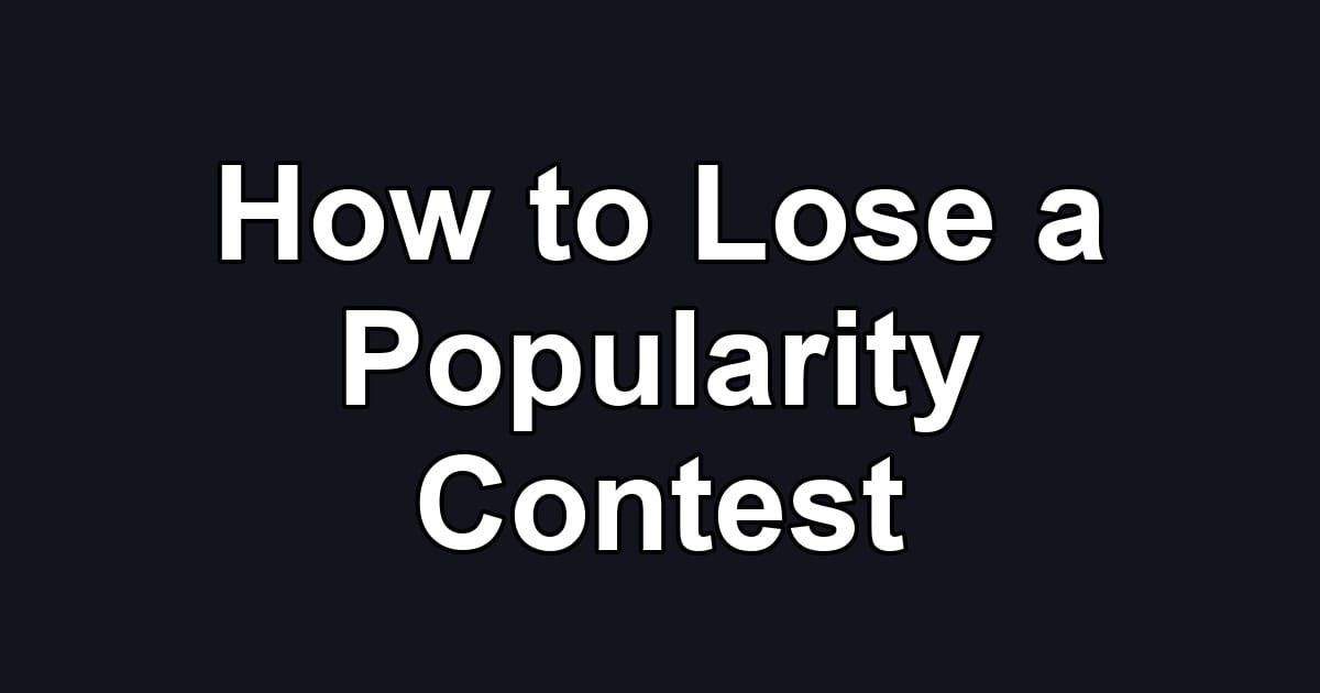 How to Lose a Popularity Contest
