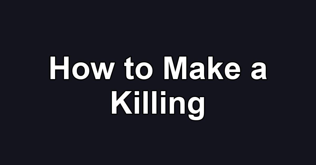 How to Make a Killing