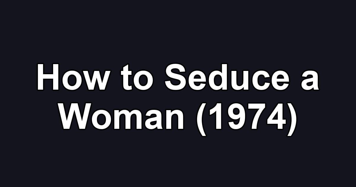 How to Seduce a Woman (1974)
