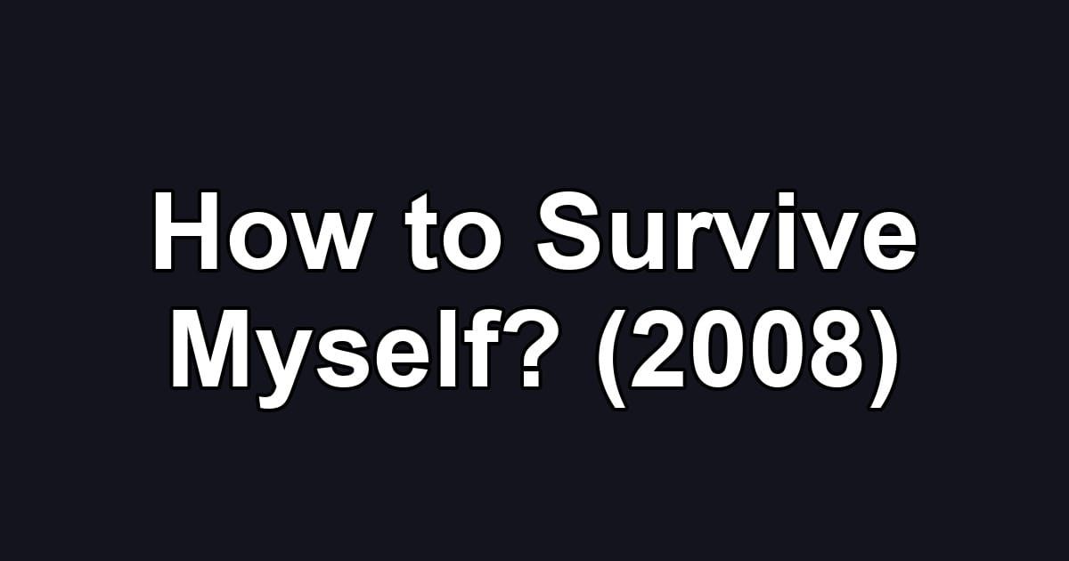 How to Survive Myself? (2008)
