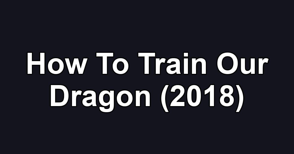 How To Train Our Dragon (2018)