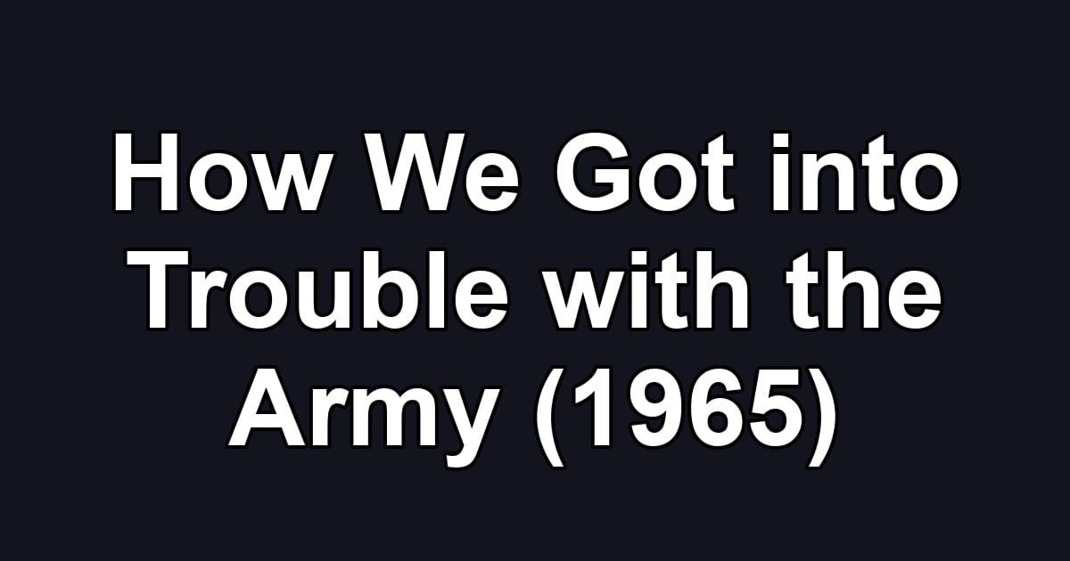 How We Got into Trouble with the Army (1965)