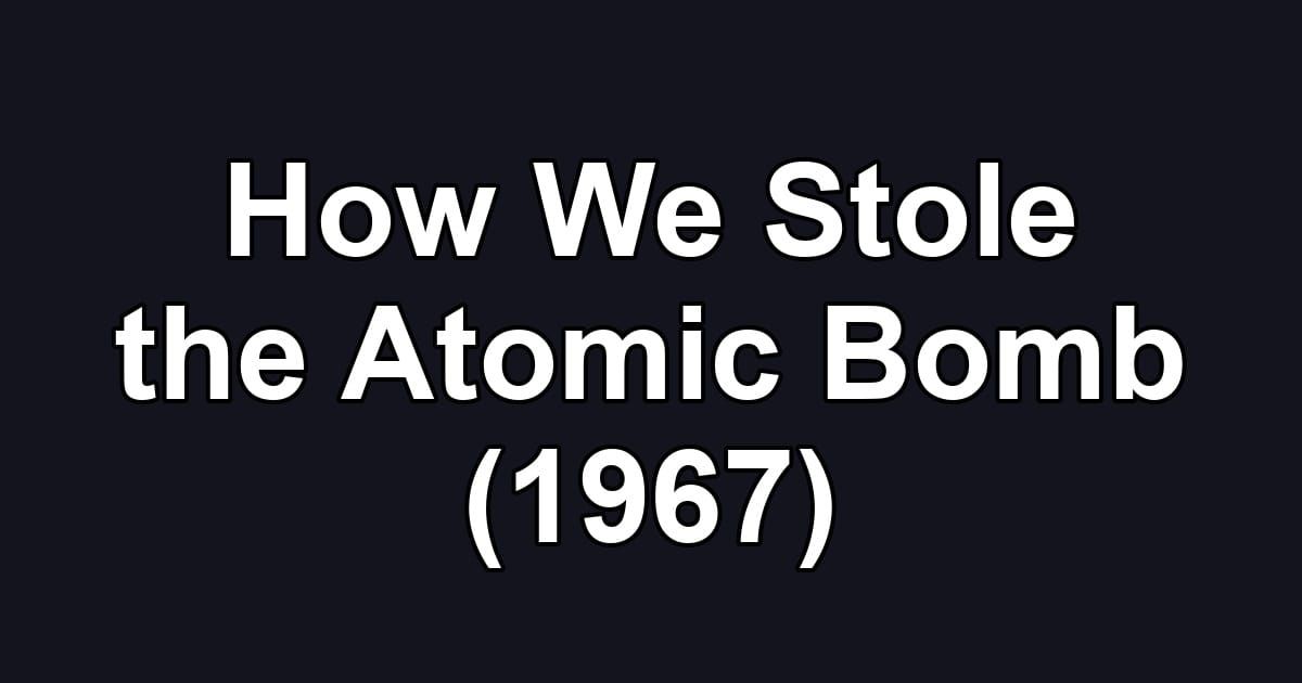 How We Stole the Atomic Bomb (1967)