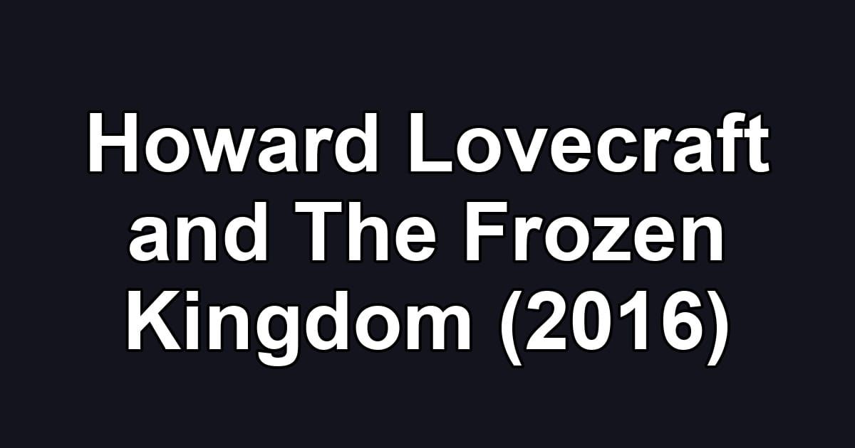 Howard Lovecraft and The Frozen Kingdom (2016)