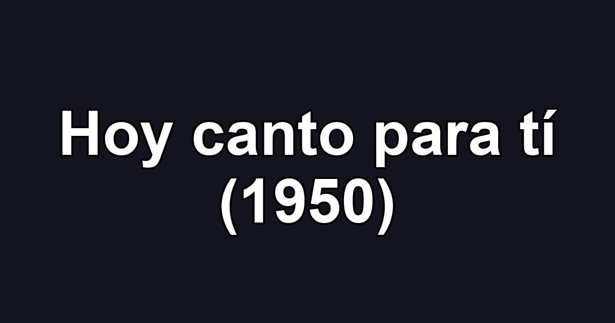 Hoy canto para tí (1950)