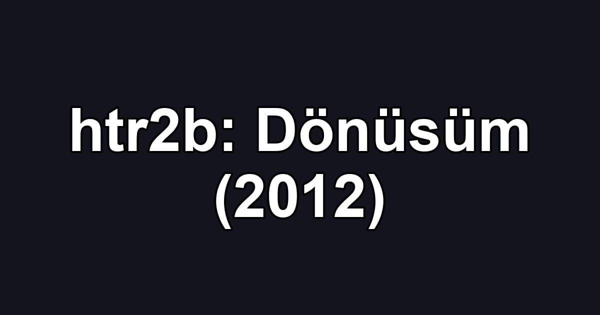 htr2b: Dönüsüm (2012)