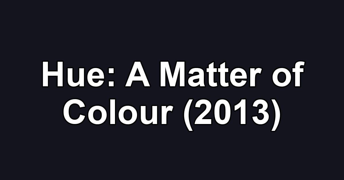 Hue: A Matter of Colour (2013)