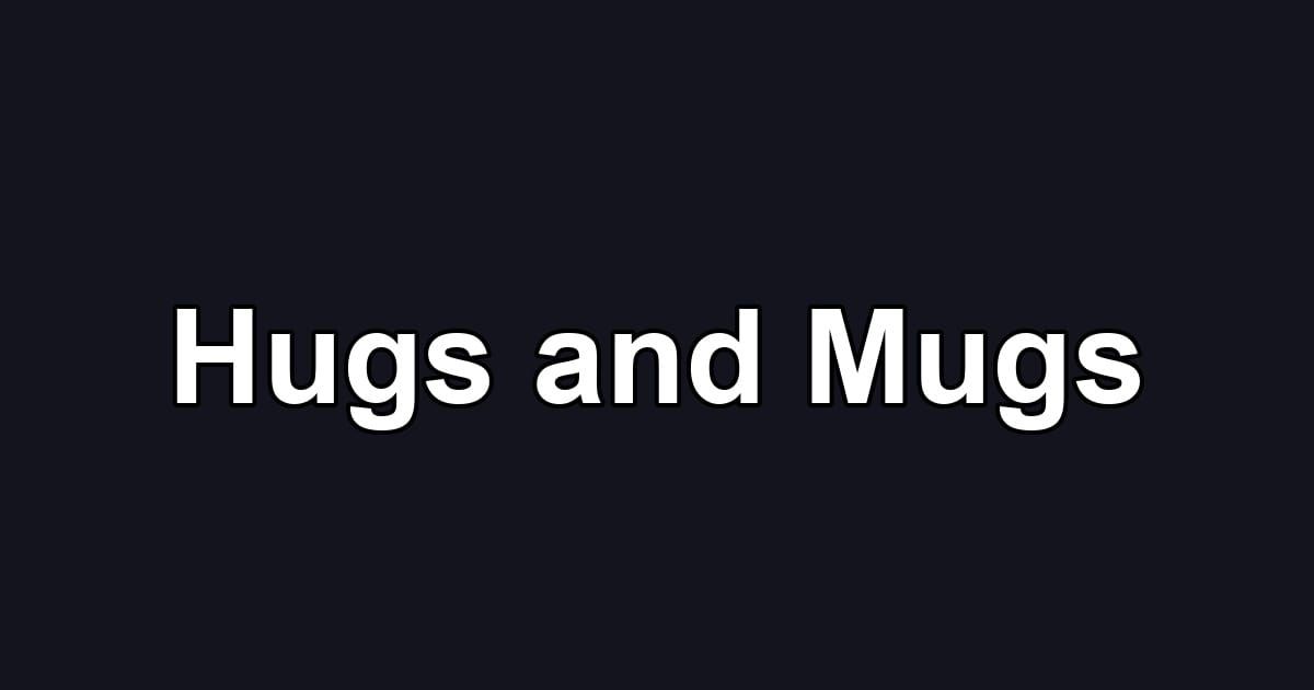 Hugs and Mugs
