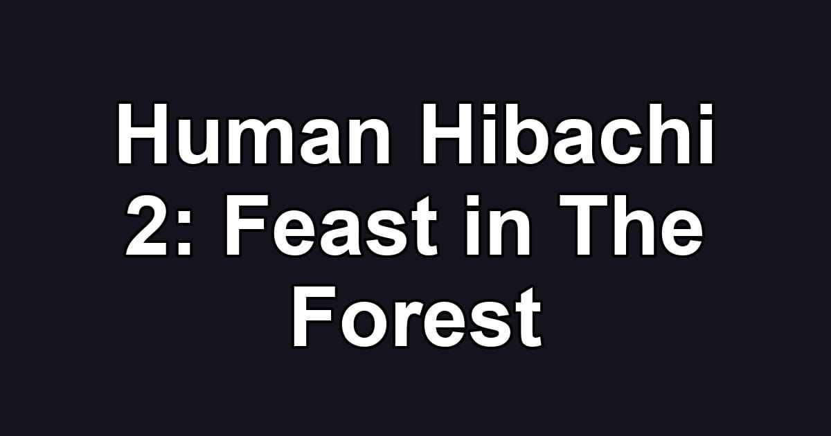 Human Hibachi 2: Feast in The Forest