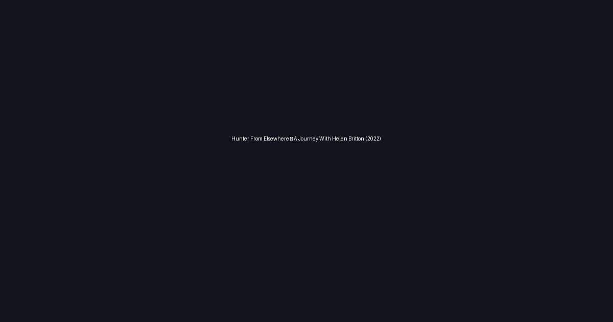 Hunter From Elsewhere – A Journey With Helen Britton (2022)