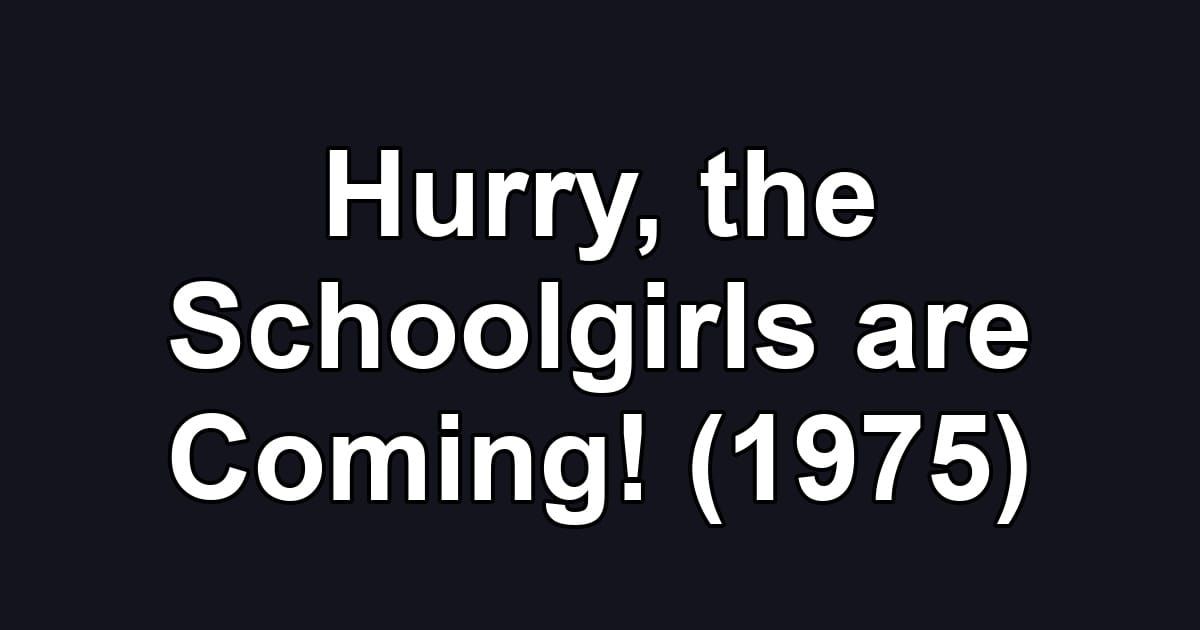 Hurry, the Schoolgirls are Coming! (1975)
