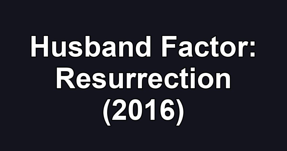 Husband Factor: Resurrection (2016)