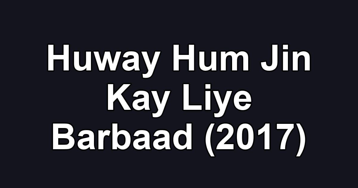Huway Hum Jin Kay Liye Barbaad (2017)