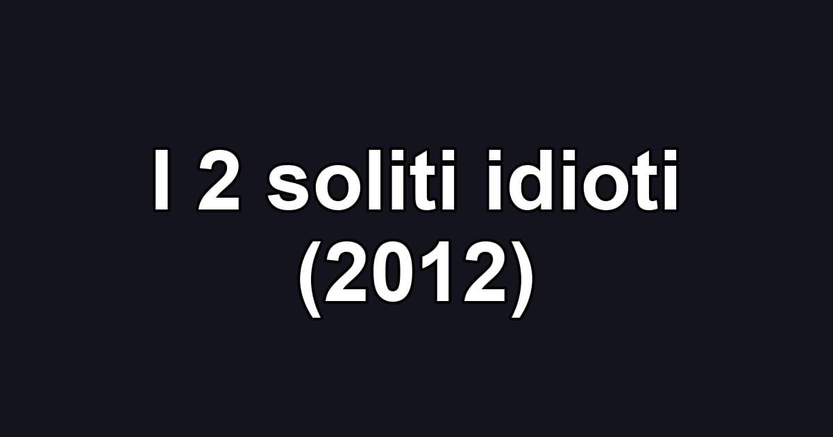 I 2 soliti idioti (2012)