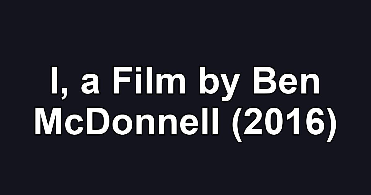 I, a Film by Ben McDonnell (2016)