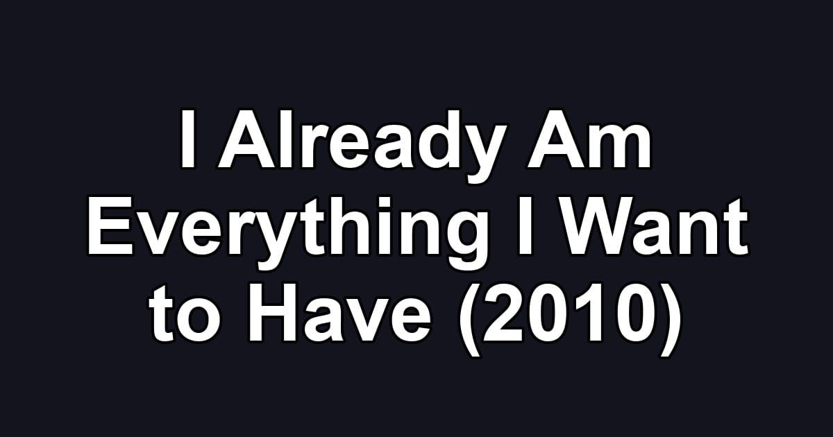 I Already Am Everything I Want to Have (2010)