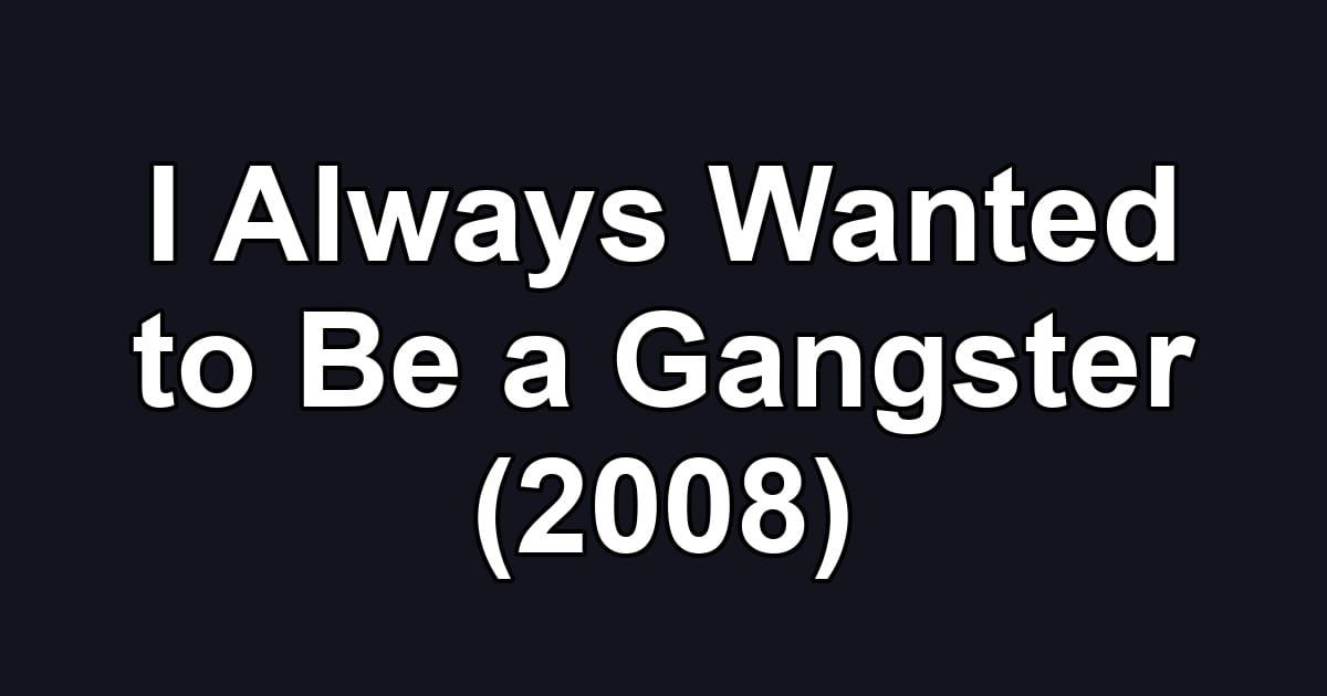 I Always Wanted to Be a Gangster (2008)