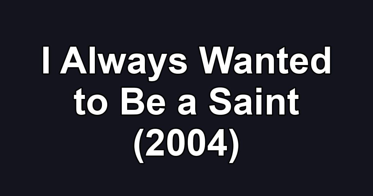 I Always Wanted to Be a Saint (2004)