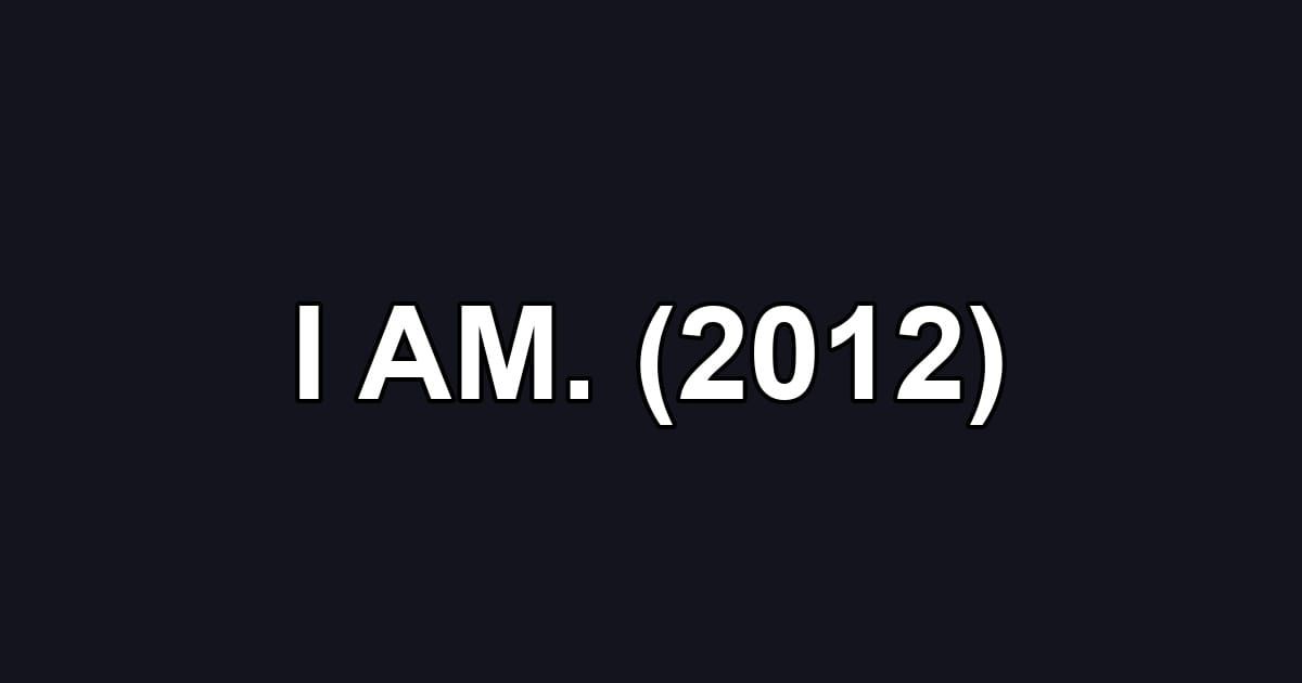 I AM. (2012)