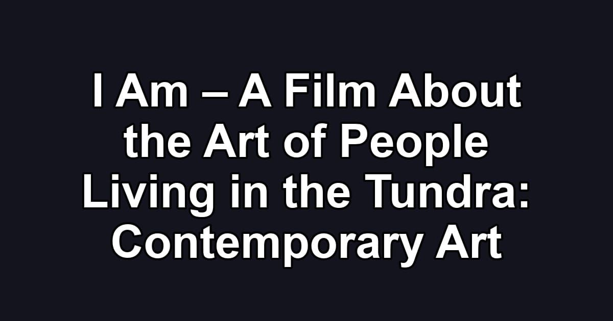 I Am – A Film About the Art of People Living in the Tundra: Contemporary Art