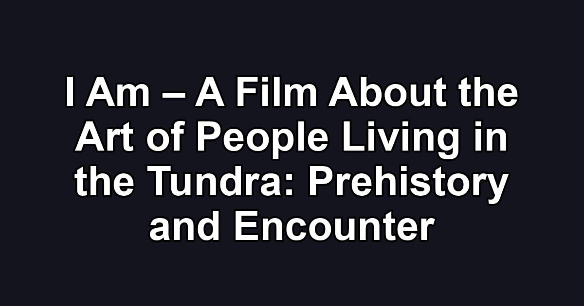 I Am – A Film About the Art of People Living in the Tundra: Prehistory and Encounter