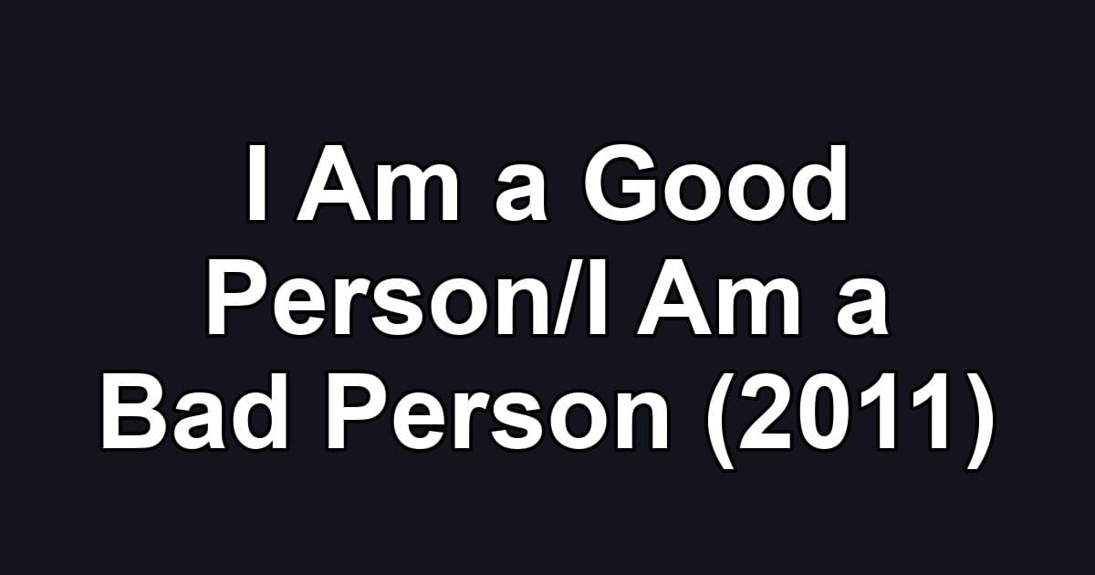 I Am a Good Person/I Am a Bad Person (2011)
