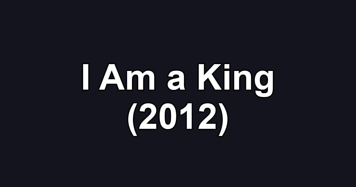 I Am a King (2012)