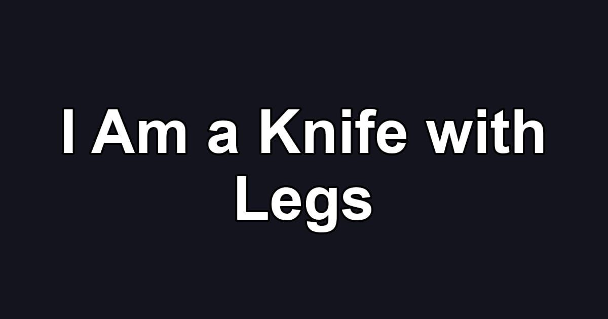 I Am a Knife with Legs